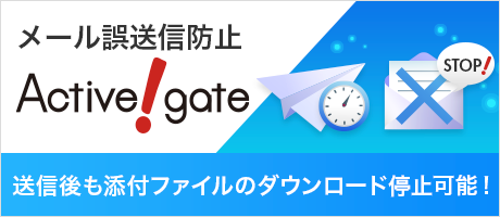 NEW！メール誤送信防止「Active!gate」メール送信後でも、添付ファイルのダウンロード停止可能だから安心！